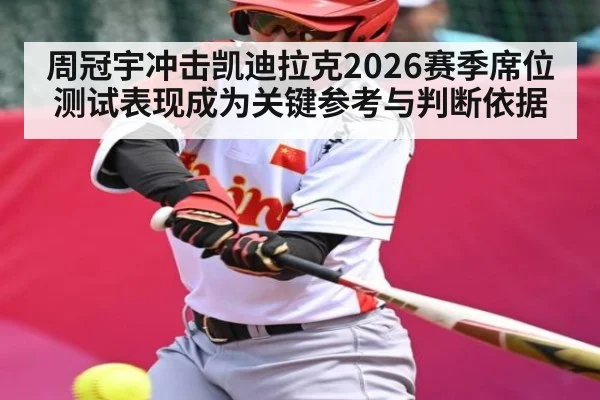 周冠宇冲击凯迪拉克2026赛季席位测试表现成为关键参考与判断依据
