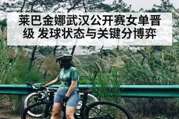 莱巴金娜武汉公开赛女单晋级 发球状态与关键分博弈（c7c7）