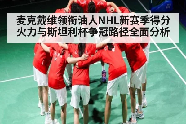 麦克戴维领衔油人NHL新赛季得分火力与斯坦利杯争冠路径全面分析
