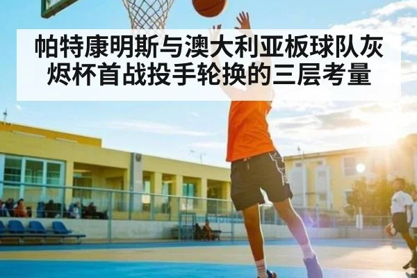 帕特康明斯与澳大利亚板球队灰烬杯首战投手轮换的三层考量（c7c7）