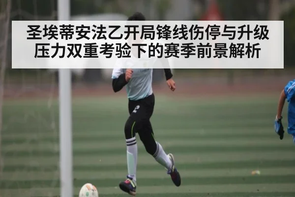 圣埃蒂安法乙开局锋线伤停与升级压力双重考验下的赛季前景解析（c7c7）